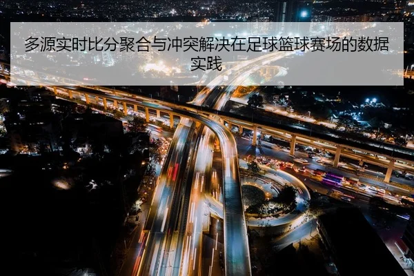 多源实时比分聚合与冲突解决在足球篮球赛场的数据实践