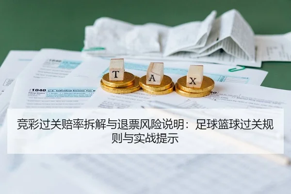 竞彩过关赔率拆解与退票风险说明：足球篮球过关规则与实战提示